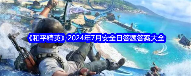 和平精英2024年7月安全日答题答案大全