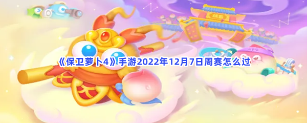 保卫萝卜4手游2022年12月7日周赛怎么过