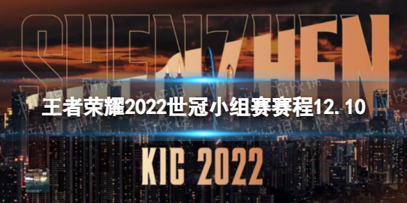 王者荣耀2022世冠小组赛赛程12.102022KIC小组赛12月10日赛程