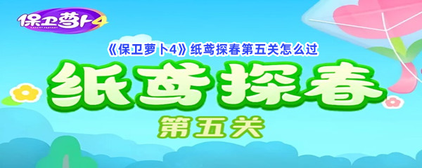 保卫萝卜4纸鸢探春第五关怎么过