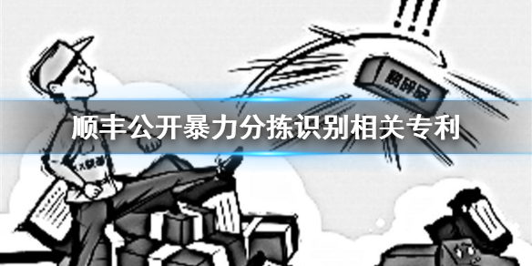 顺丰会暴力分拣吗顺丰公开暴力分拣识别相关专利