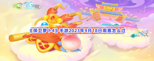 保卫萝卜4手游2023年9月18日周赛怎么过