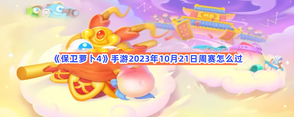 保卫萝卜4手游2023年10月21日周赛怎么过