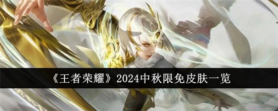 王者荣耀2024中秋限免皮肤有哪些王者荣耀2024中秋限免皮肤汇总