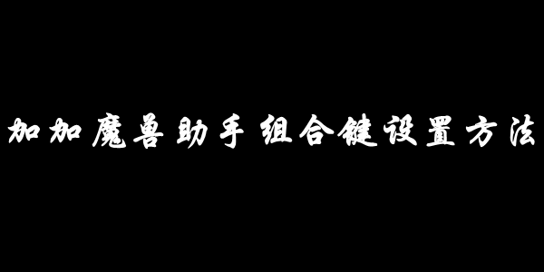 加加魔兽助手组合键设置方法