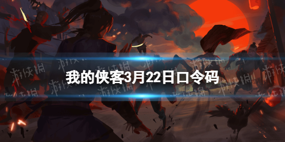 我的侠客3月22日口令码兑换码2022年3月22日