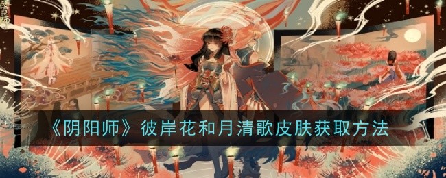 阴阳师彼岸花和月清歌皮肤获取方法