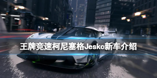 王牌竞速柯尼塞格Jesko怎么样柯尼塞格Jesko新车介绍