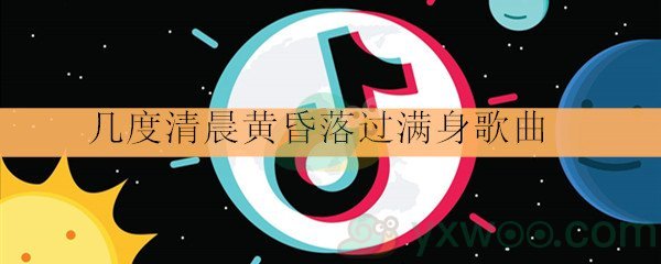 抖音几度清晨黄昏落过满身歌曲详情