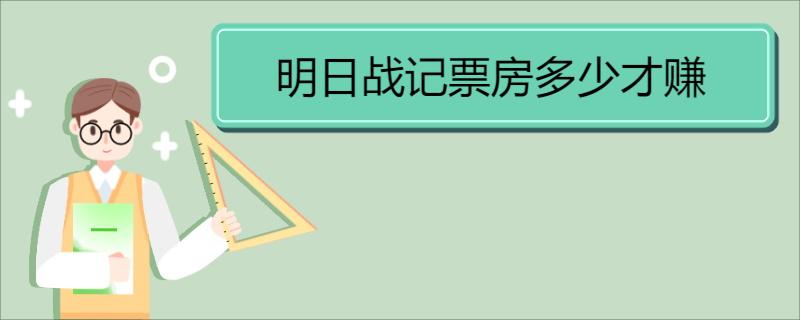 明日战记票房多少才赚