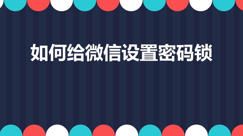 如何给微信设置密码锁（怎么设置给微信上锁）