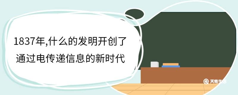 1837年,什么的发明开创了通过电传递信息的新时代