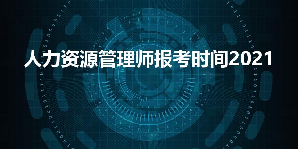 人力资源管理师报考时间2021（2021年人力资源管理师考试时间表）