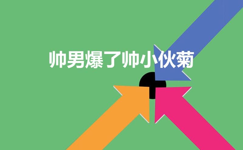 帅男爆了帅小伙菊(形容男人帅爆了的句子)