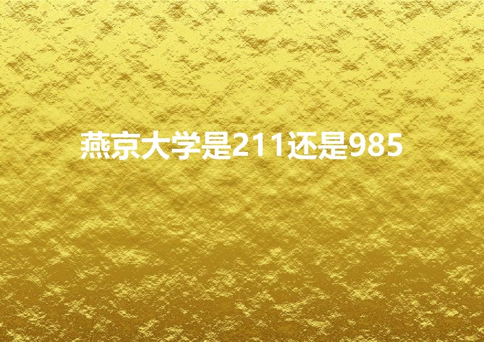燕京大学是211还是985(燕京大学现在叫什么)