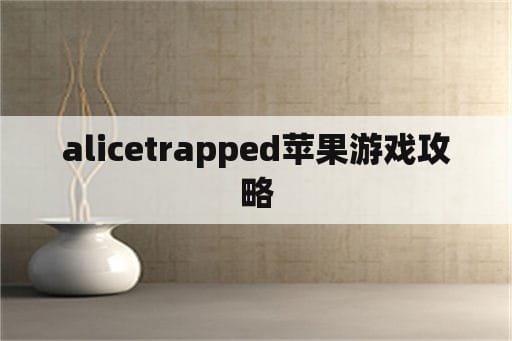 alicetrapped苹果游戏攻略