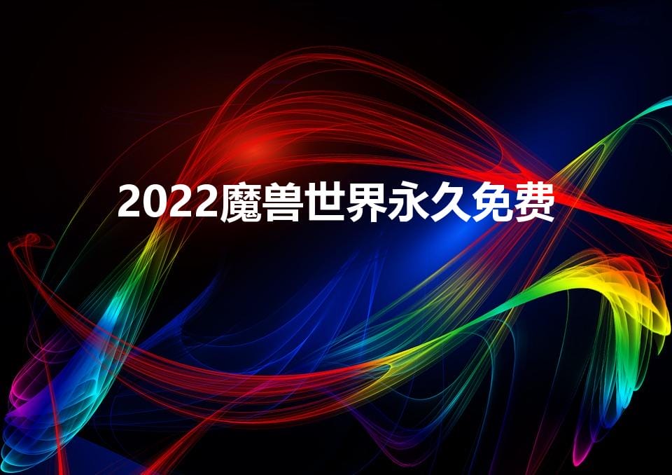 2022魔兽世界永久免费（魔兽世界2022免费时间）