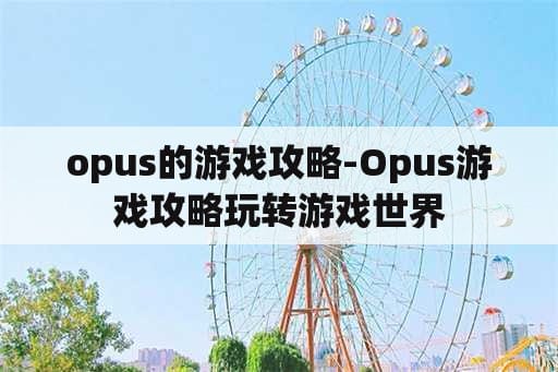 opus的游戏攻略-Opus游戏攻略玩转游戏世界