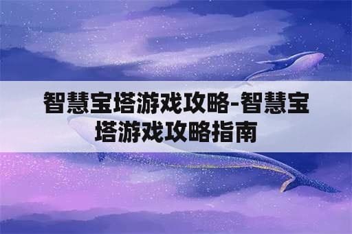 智慧宝塔游戏攻略-智慧宝塔游戏攻略指南