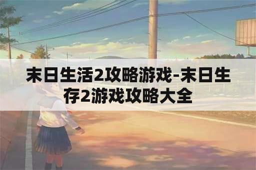 末日生活2攻略游戏-末日生存2游戏攻略大全