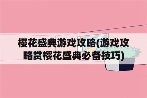 樱花盛典游戏攻略(游戏攻略赏樱花盛典必备技巧)