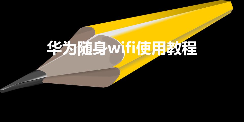 华为随身wifi使用教程（随身移动wifi多少钱一个月)