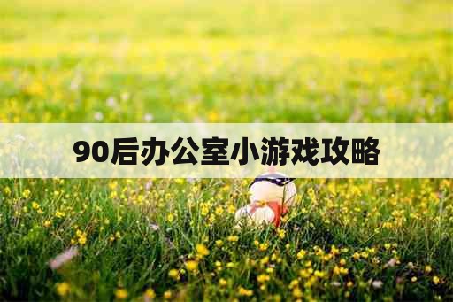 90后办公室小游戏攻略