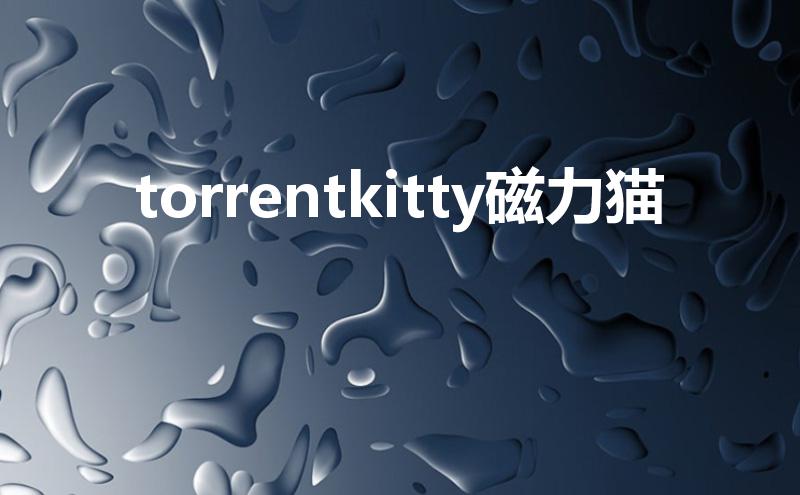 torrentkitty磁力猫(torrentkitty磁力猫官网)