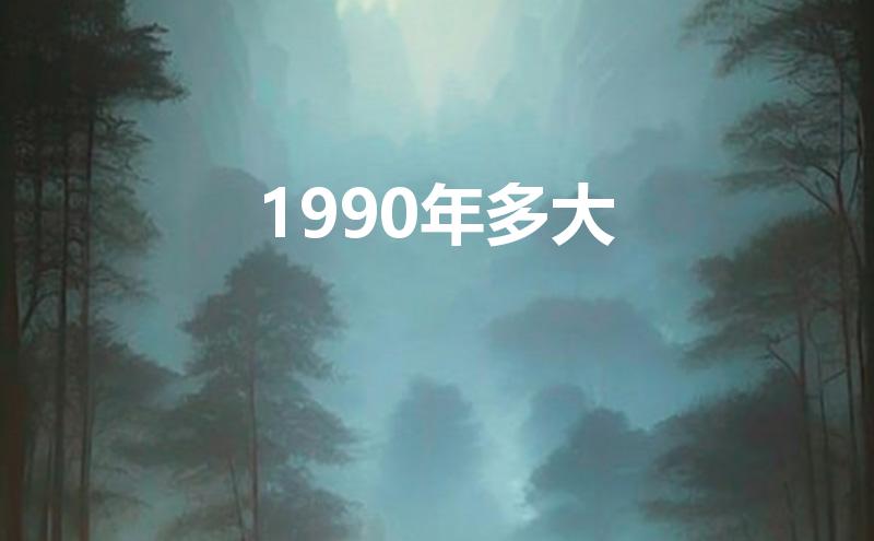 1990年多大(1990年多大了今年2023)