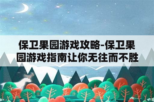 保卫果园游戏攻略-保卫果园游戏指南让你无往而不胜