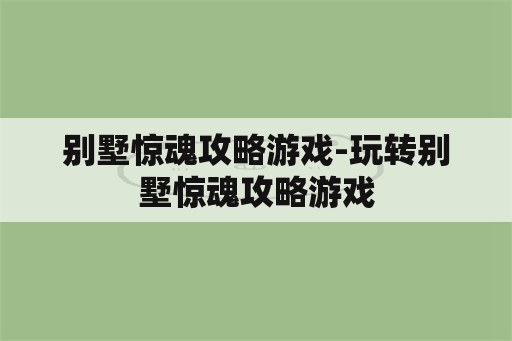 别墅惊魂攻略游戏-玩转别墅惊魂攻略游戏