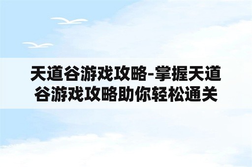 天道谷游戏攻略-掌握天道谷游戏攻略助你轻松通关