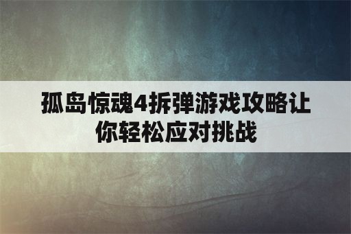 孤岛惊魂4拆弹游戏攻略让你轻松应对挑战