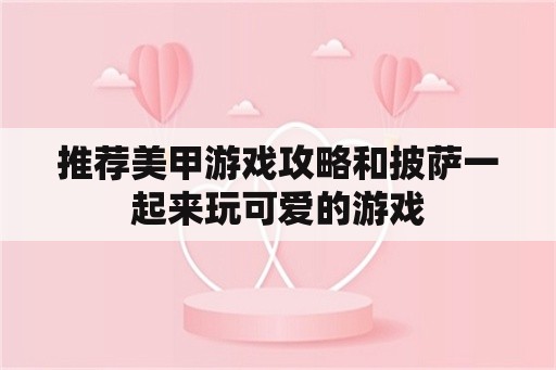 推荐美甲游戏攻略和披萨一起来玩可爱的游戏