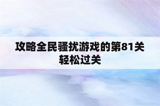 攻略全民骚扰游戏的第81关轻松过关