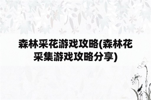 森林采花游戏攻略(森林花采集游戏攻略分享)