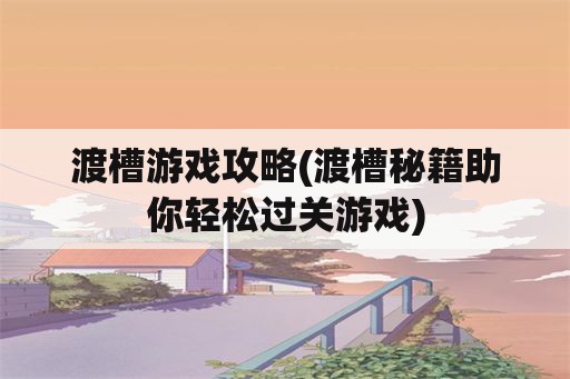 渡槽游戏攻略(渡槽秘籍助你轻松过关游戏)