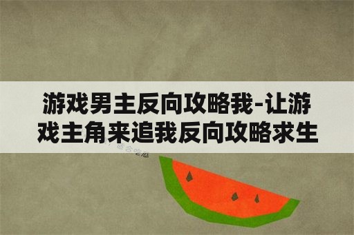 游戏男主反向攻略我-让游戏主角来追我反向攻略求生指南