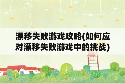 漂移失败游戏攻略(如何应对漂移失败游戏中的挑战)