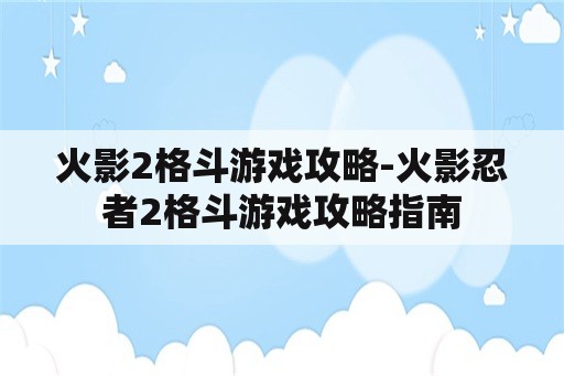 火影2格斗游戏攻略-火影忍者2格斗游戏攻略指南