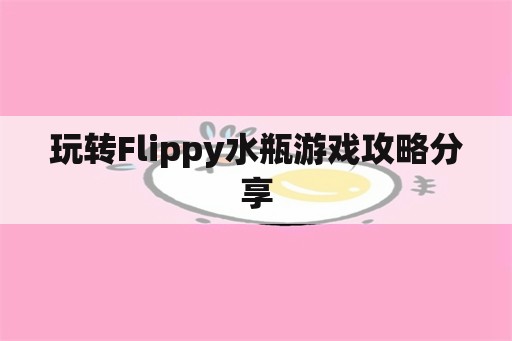 玩转Flippy水瓶游戏攻略分享