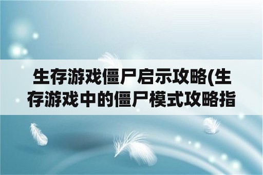 生存游戏僵尸启示攻略(生存游戏中的僵尸模式攻略指南)