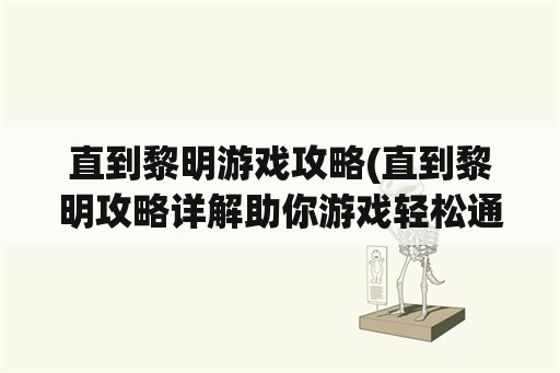 直到黎明游戏攻略(直到黎明攻略详解助你游戏轻松通关)