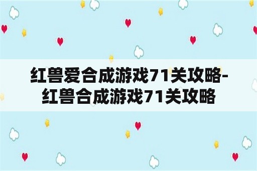 红兽爱合成游戏71关攻略-红兽合成游戏71关攻略