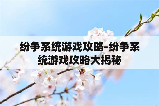 纷争系统游戏攻略-纷争系统游戏攻略大揭秘