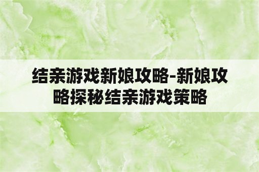 结亲游戏新娘攻略-新娘攻略探秘结亲游戏策略