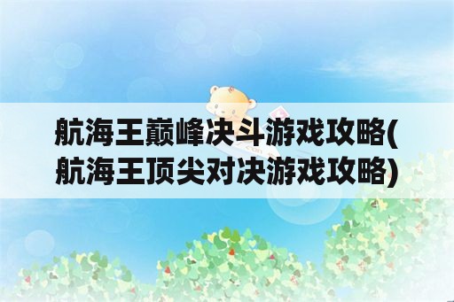 航海王巅峰决斗游戏攻略(航海王顶尖对决游戏攻略)