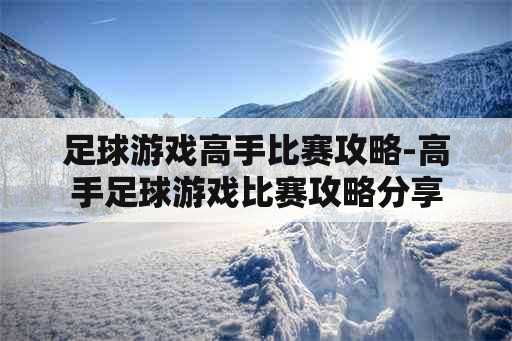 足球游戏高手比赛攻略-高手足球游戏比赛攻略分享