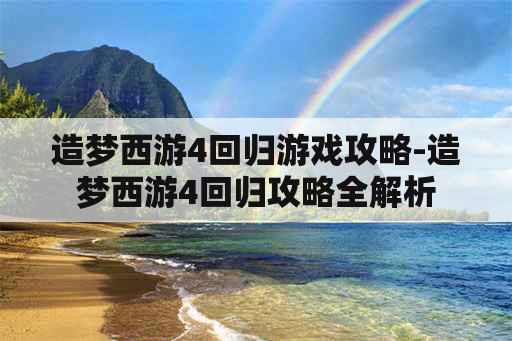 造梦西游4回归游戏攻略-造梦西游4回归攻略全解析