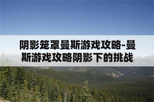 阴影笼罩曼斯游戏攻略-曼斯游戏攻略阴影下的挑战